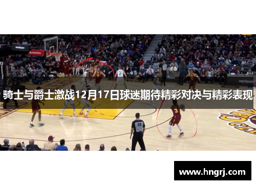 骑士与爵士激战12月17日球迷期待精彩对决与精彩表现