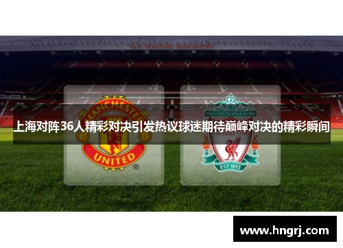 上海对阵36人精彩对决引发热议球迷期待巅峰对决的精彩瞬间