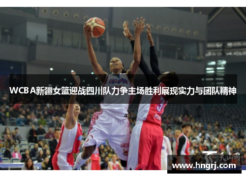WCBA新疆女篮迎战四川队力争主场胜利展现实力与团队精神