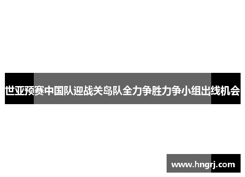 世亚预赛中国队迎战关岛队全力争胜力争小组出线机会