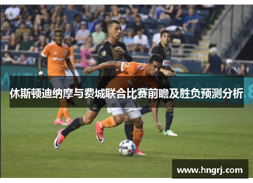 休斯顿迪纳摩与费城联合比赛前瞻及胜负预测分析