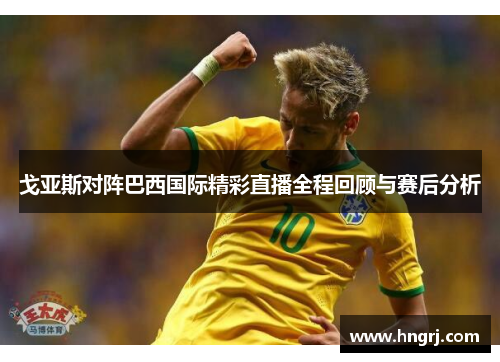 戈亚斯对阵巴西国际精彩直播全程回顾与赛后分析