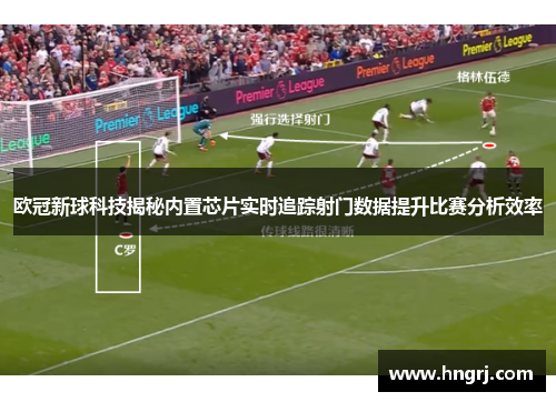 欧冠新球科技揭秘内置芯片实时追踪射门数据提升比赛分析效率